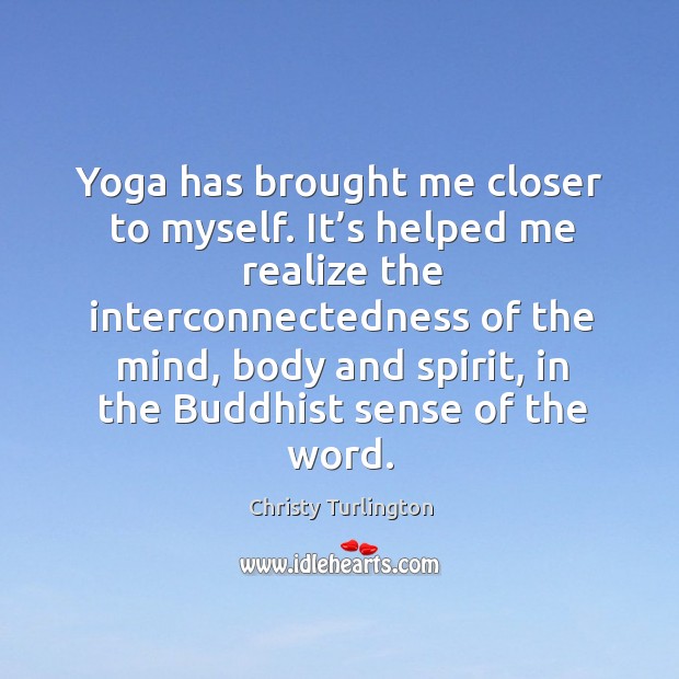 Yoga has brought me closer to myself. It’s helped me realize the interconnectedness Christy Turlington Picture Quote