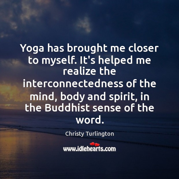 Yoga has brought me closer to myself. It’s helped me realize the Christy Turlington Picture Quote