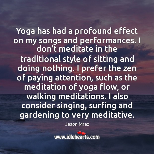 Yoga has had a profound effect on my songs and performances. I Jason Mraz Picture Quote