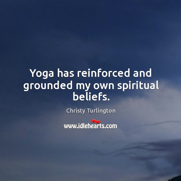 Yoga has reinforced and grounded my own spiritual beliefs. Christy Turlington Picture Quote