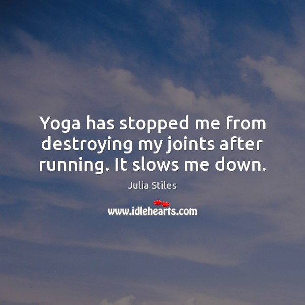 Yoga has stopped me from destroying my joints after running. It slows me down. Julia Stiles Picture Quote
