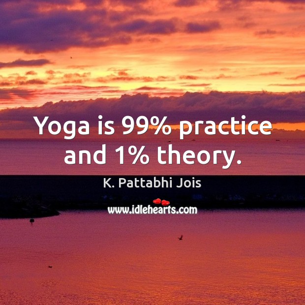 Yoga is 99% practice and 1% theory. Image