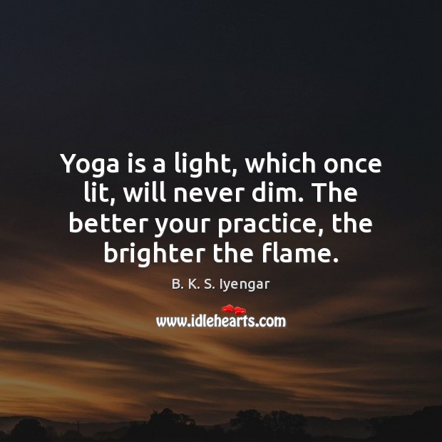 Yoga is a light, which once lit, will never dim. The better B. K. S. Iyengar Picture Quote