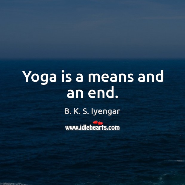 Yoga is a means and an end. B. K. S. Iyengar Picture Quote