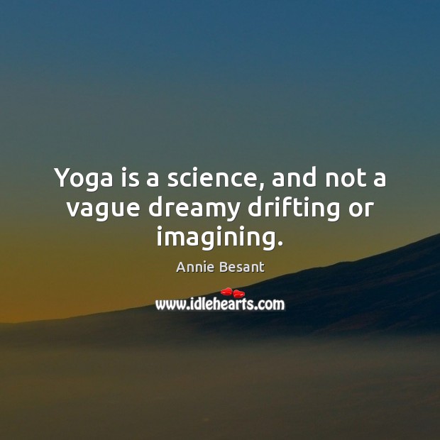 Yoga is a science, and not a vague dreamy drifting or imagining. Annie Besant Picture Quote