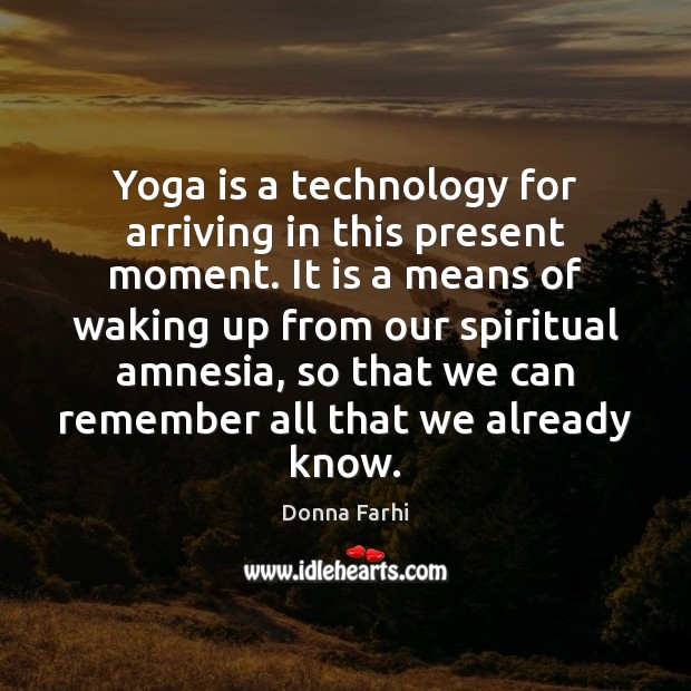 Yoga is a technology for arriving in this present moment. It is Donna Farhi Picture Quote