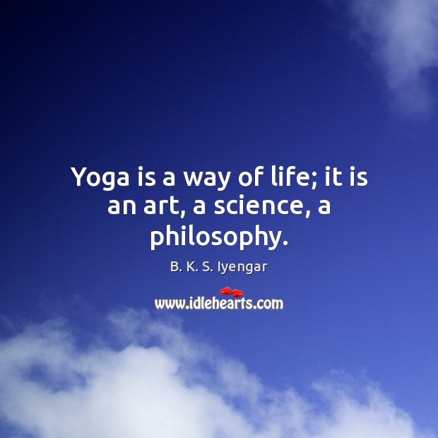 Yoga is a way of life; it is an art, a science, a philosophy. B. K. S. Iyengar Picture Quote