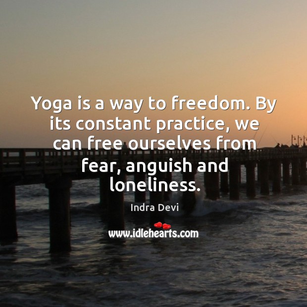Yoga is a way to freedom. By its constant practice, we can free ourselves from fear, anguish and loneliness. Indra Devi Picture Quote