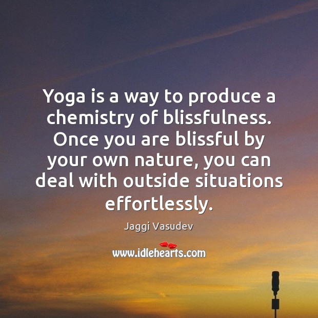 Yoga is a way to produce a chemistry of blissfulness. Once you Jaggi Vasudev Picture Quote