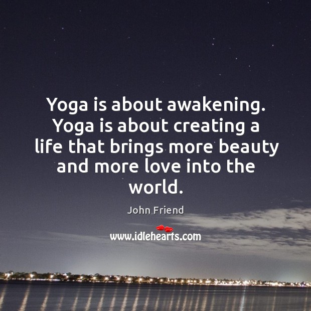 Yoga is about awakening. Yoga is about creating a life that brings John Friend Picture Quote