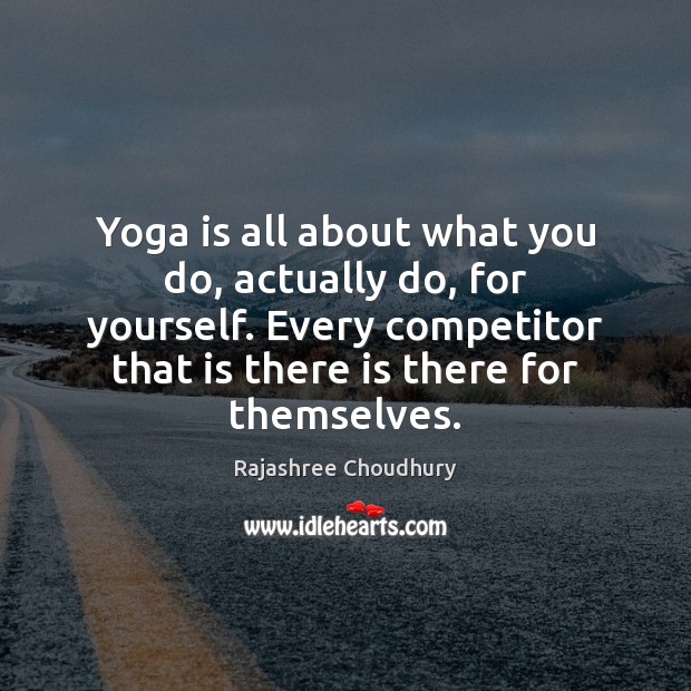 Yoga is all about what you do, actually do, for yourself. Every Rajashree Choudhury Picture Quote
