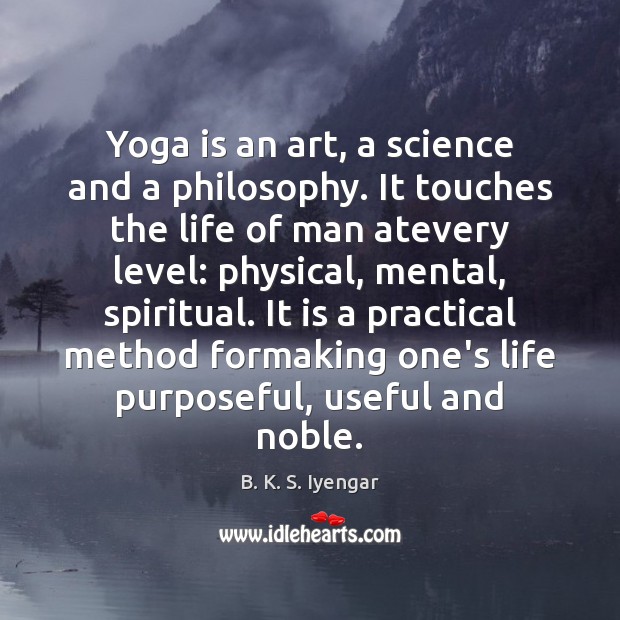 Yoga is an art, a science and a philosophy. It touches the B. K. S. Iyengar Picture Quote