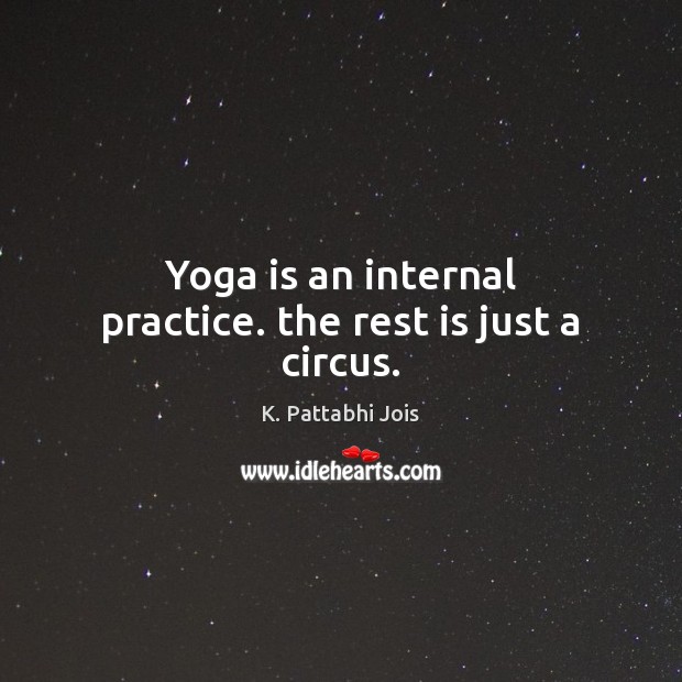 Yoga is an internal practice. the rest is just a circus. K. Pattabhi Jois Picture Quote