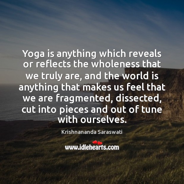 Yoga is anything which reveals or reflects the wholeness that we truly Image