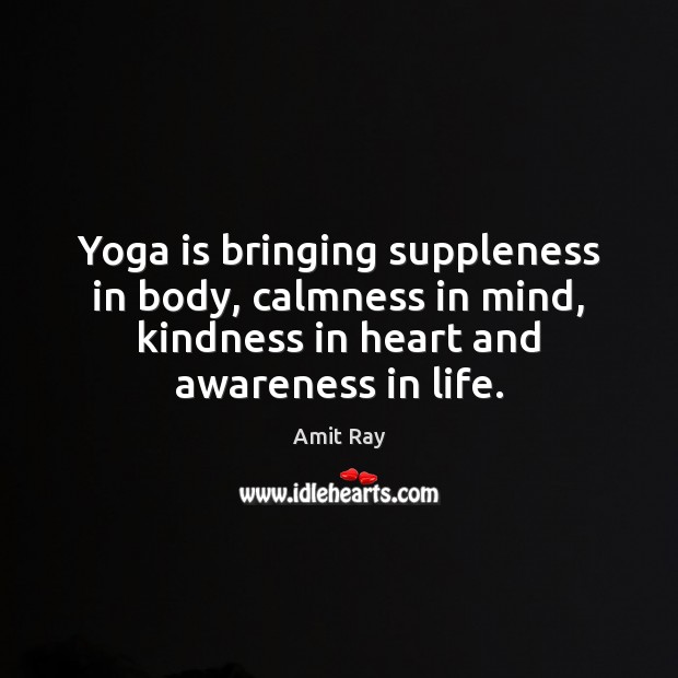 Yoga is bringing suppleness in body, calmness in mind, kindness in heart Amit Ray Picture Quote