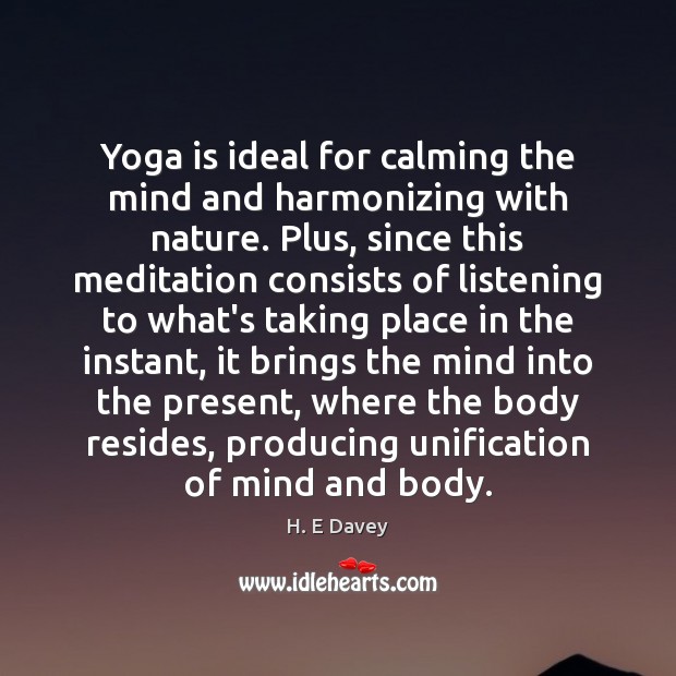 Yoga is ideal for calming the mind and harmonizing with nature. Plus, H. E Davey Picture Quote