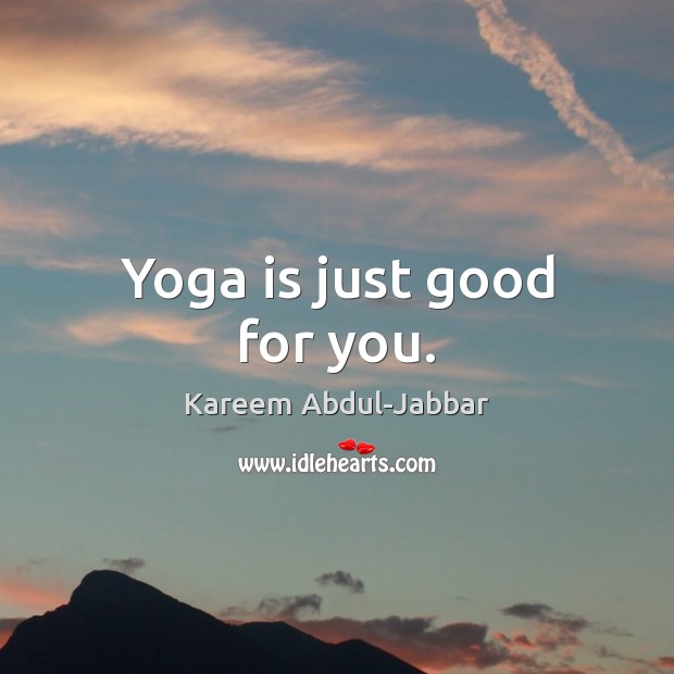 Yoga is just good for you. Kareem Abdul-Jabbar Picture Quote