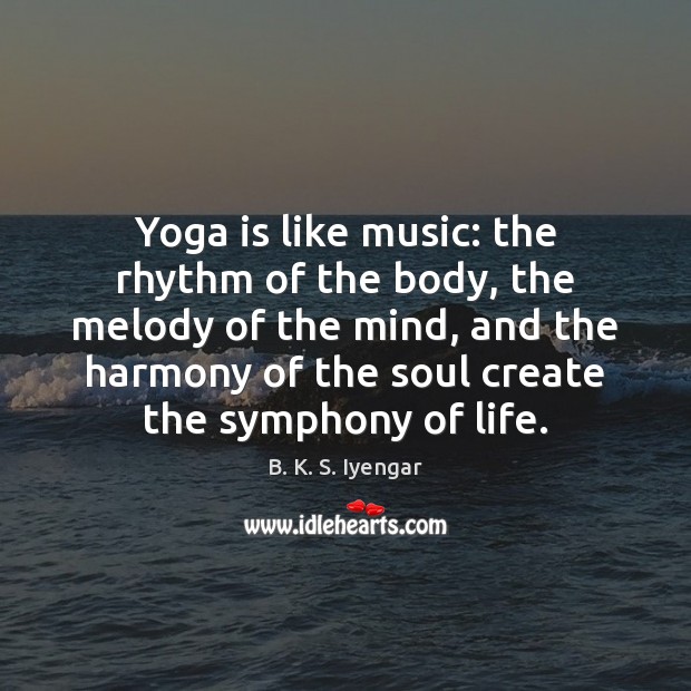 Yoga is like music: the rhythm of the body, the melody of B. K. S. Iyengar Picture Quote
