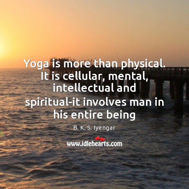 Yoga is more than physical. It is cellular, mental, intellectual and spiritual-it B. K. S. Iyengar Picture Quote