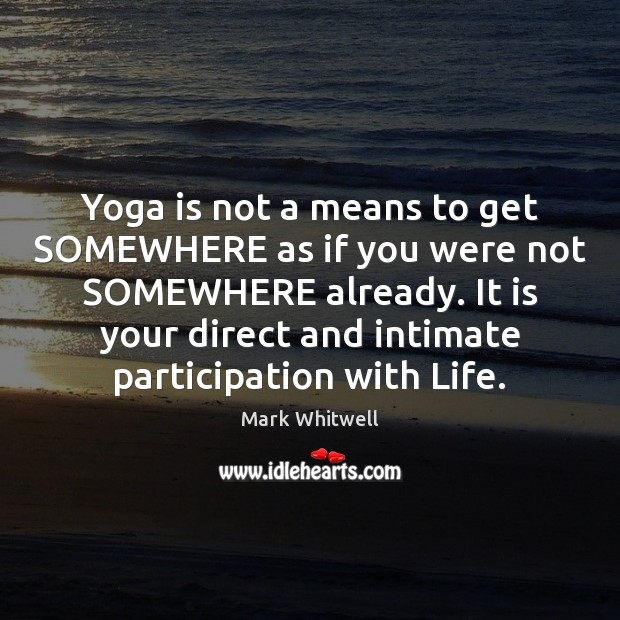 Yoga is not a means to get SOMEWHERE as if you were Mark Whitwell Picture Quote