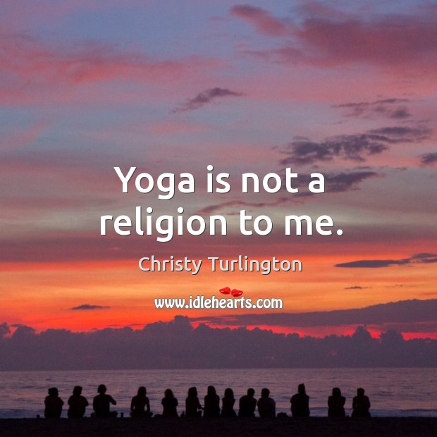 Yoga is not a religion to me. Christy Turlington Picture Quote
