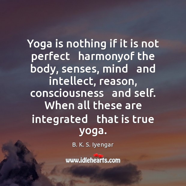 Yoga is nothing if it is not perfect   harmonyof the body, senses, B. K. S. Iyengar Picture Quote