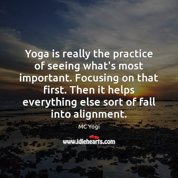 Yoga is really the practice of seeing what’s most important. Focusing on MC Yogi Picture Quote