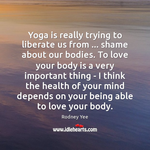 Yoga is really trying to liberate us from … shame about our bodies. Health Quotes Image