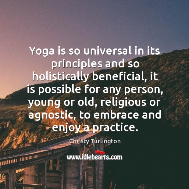 Yoga is so universal in its principles and so holistically beneficial, it Christy Turlington Picture Quote