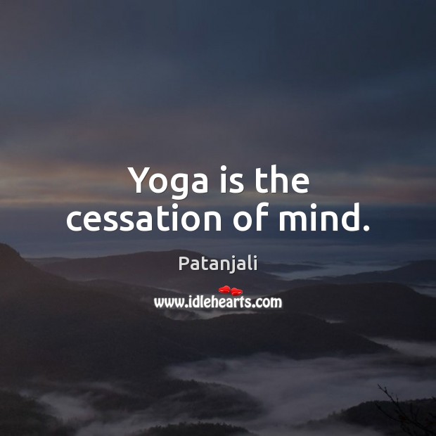 Yoga is the cessation of mind. Patanjali Picture Quote