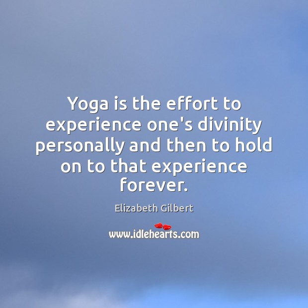 Yoga is the effort to experience one’s divinity personally and then to Elizabeth Gilbert Picture Quote