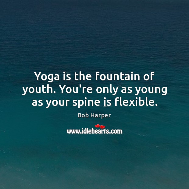Yoga is the fountain of youth. You’re only as young as your spine is flexible. Bob Harper Picture Quote