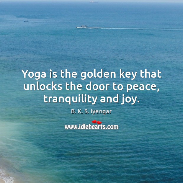 Yoga is the golden key that unlocks the door to peace, tranquility and joy. B. K. S. Iyengar Picture Quote