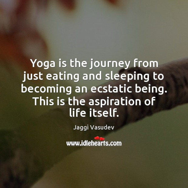 Yoga is the journey from just eating and sleeping to becoming an Jaggi Vasudev Picture Quote
