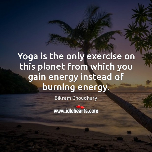 Yoga is the only exercise on this planet from which you gain Bikram Choudhury Picture Quote