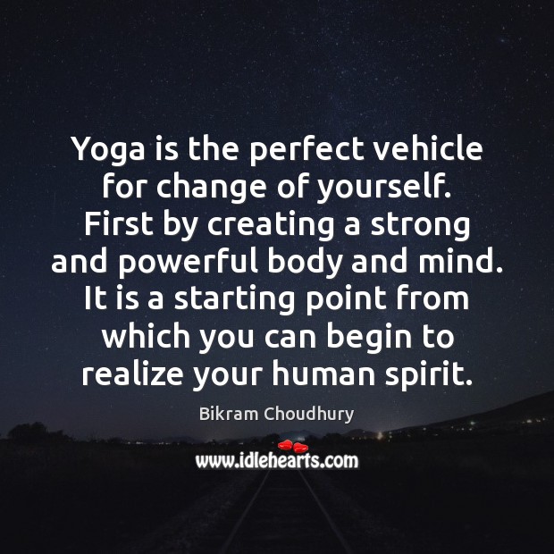 Yoga is the perfect vehicle for change of yourself. First by creating Bikram Choudhury Picture Quote