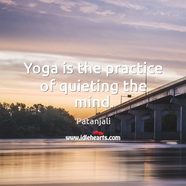 Yoga is the practice of quieting the mind. Patanjali Picture Quote