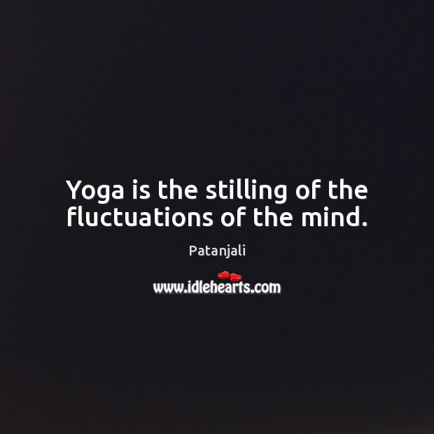 Yoga is the stilling of the fluctuations of the mind. Patanjali Picture Quote