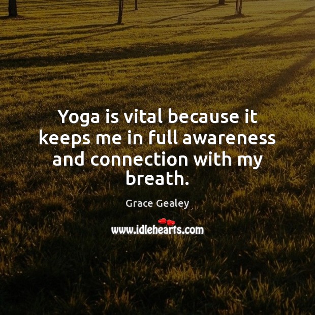 Yoga is vital because it keeps me in full awareness and connection with my breath. Image