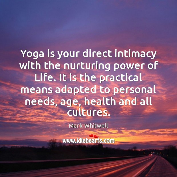 Yoga is your direct intimacy with the nurturing power of Life. It Mark Whitwell Picture Quote