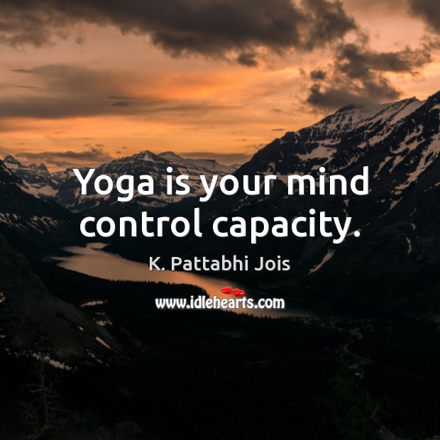 Yoga is your mind control capacity. K. Pattabhi Jois Picture Quote