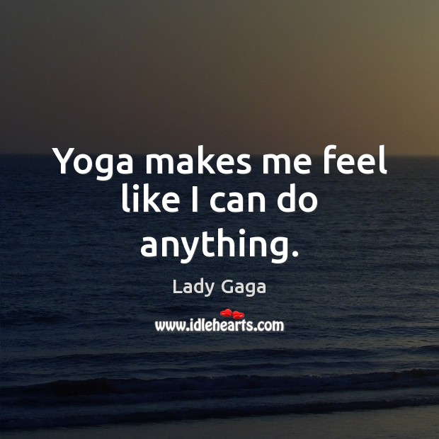 Yoga makes me feel like I can do anything. Lady Gaga Picture Quote