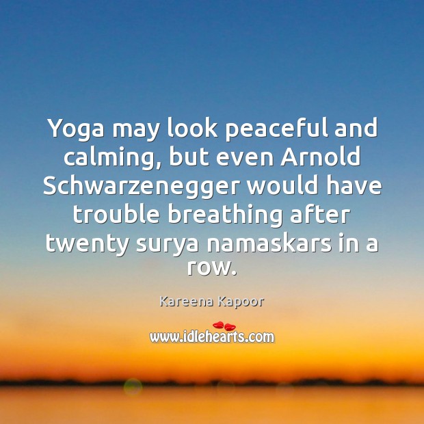 Yoga may look peaceful and calming, but even Arnold Schwarzenegger would have Kareena Kapoor Picture Quote