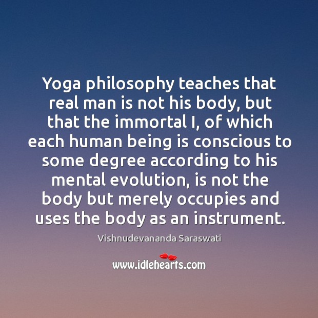 Yoga philosophy teaches that real man is not his body, but that Vishnudevananda Saraswati Picture Quote
