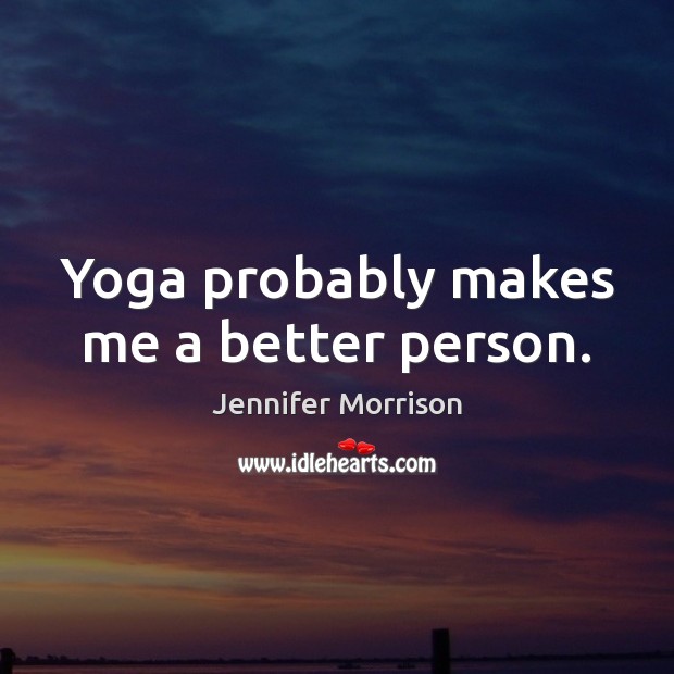 Yoga probably makes me a better person. Jennifer Morrison Picture Quote
