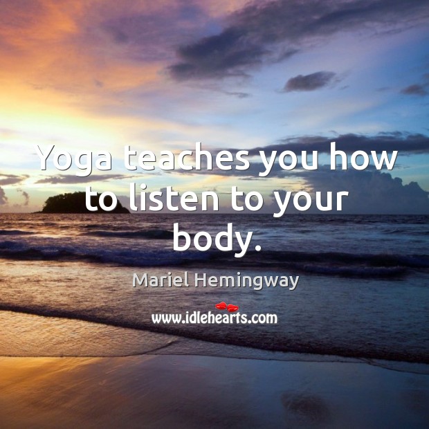 Yoga teaches you how to listen to your body. Mariel Hemingway Picture Quote