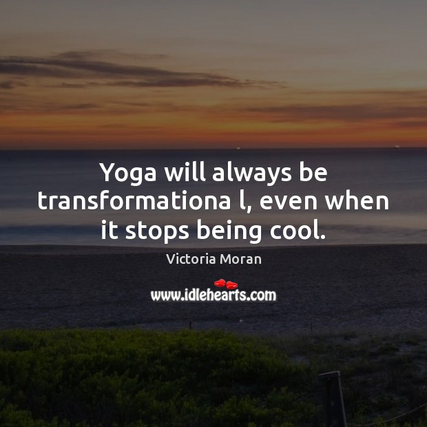 Yoga will always be transformationa l, even when it stops being cool. Victoria Moran Picture Quote