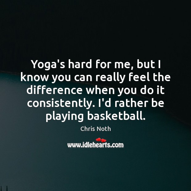 Yoga’s hard for me, but I know you can really feel the Chris Noth Picture Quote