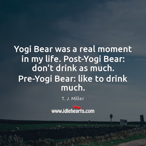 Yogi Bear was a real moment in my life. Post-Yogi Bear: don’t T. J. Miller Picture Quote
