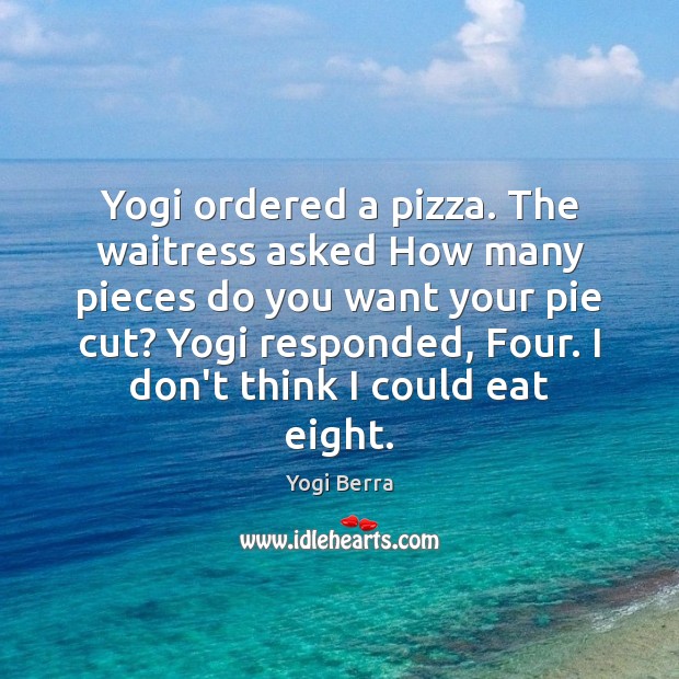 Yogi ordered a pizza. The waitress asked How many pieces do you Yogi Berra Picture Quote